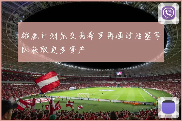 雄鹿计划先交易希罗再通过活塞等队获取更多资产