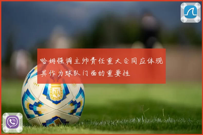 哈姆强调主帅责任重大合同应体现其作为球队门面的重要性