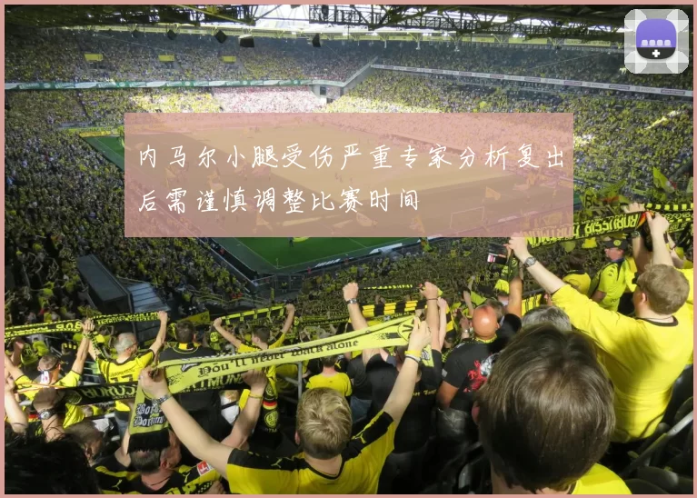 内马尔小腿受伤严重专家分析复出后需谨慎调整比赛时间