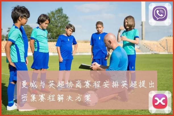 曼城与英超协商赛程安排英超提出密集赛程解决方案