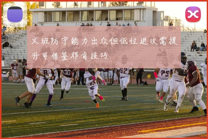 文班防守能力出众但低位进攻需提升可借鉴邓肯技巧